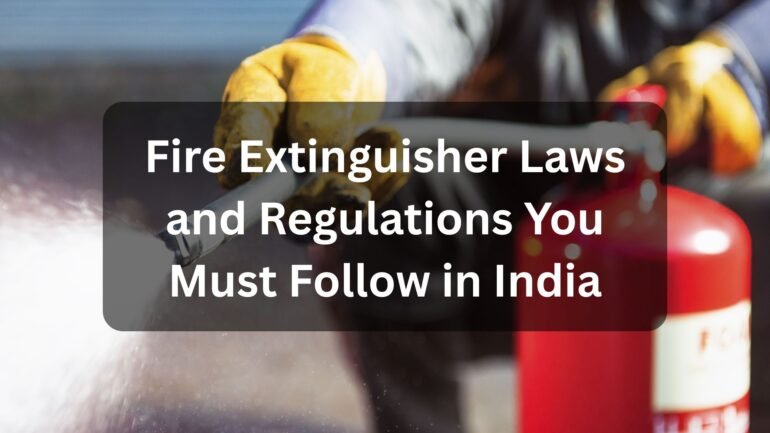 Fire Extinguisher Laws and Regulations You Must Follow in India